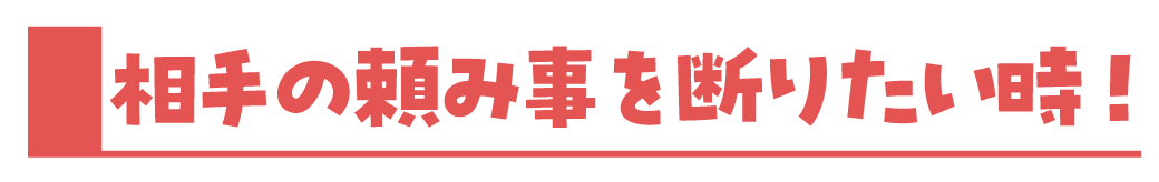相手の頼み事を断りたい時！