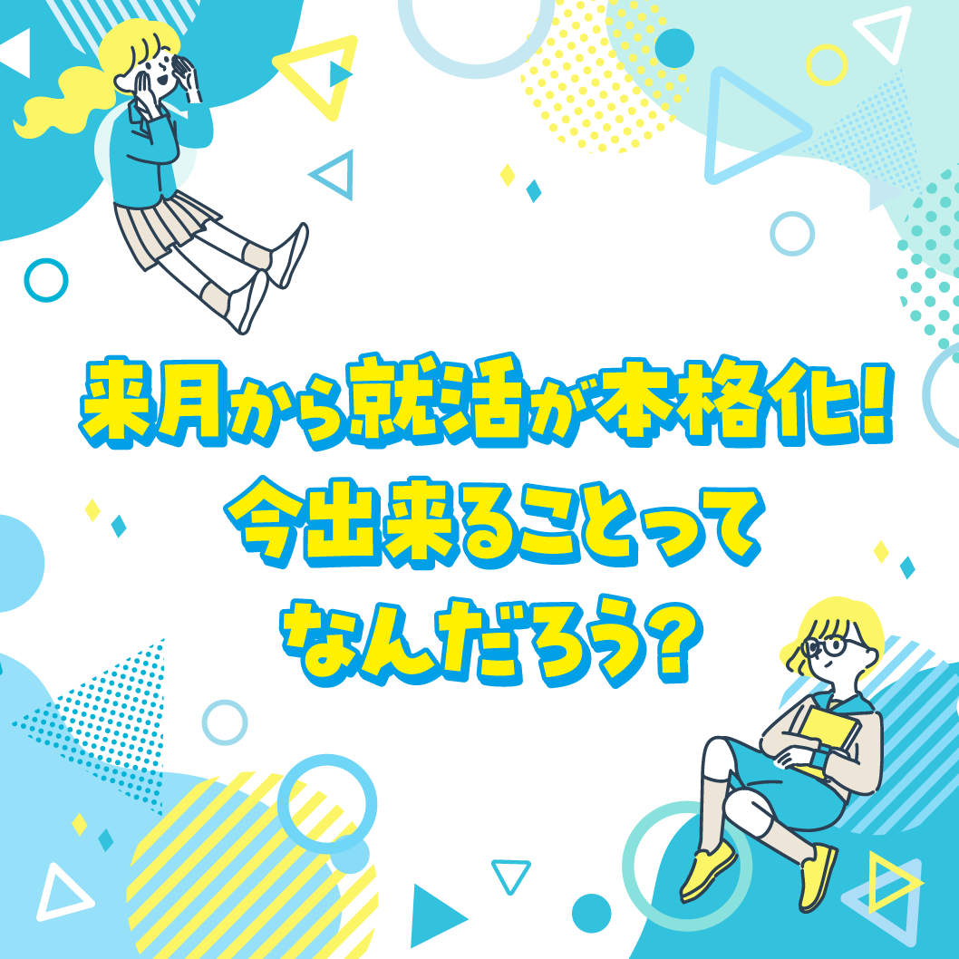 来月から就職活動が本格化！今、出来るってなんだろう？