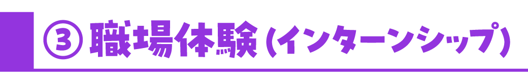 ③職場体験（インターンシップ）