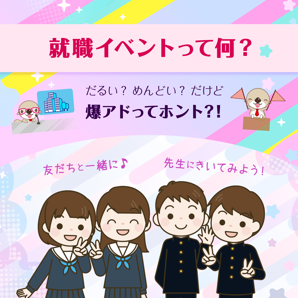 就職イベントって何？～だるい? めんどい? だけど 爆アドってホント？！～《友だちと一緒に♪》《先生にきいてみよう!》