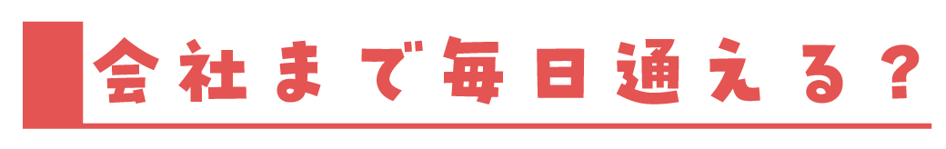 会社まで毎日通える？