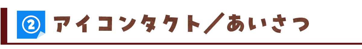 ②アイコンタクト/あいさつ