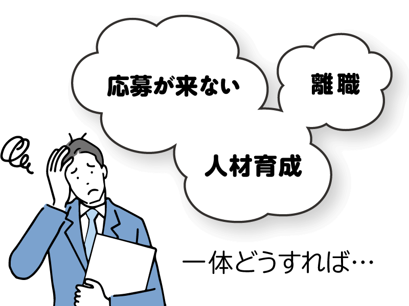 応募が来ない、人材育成、離職、一体どうすればいいの？