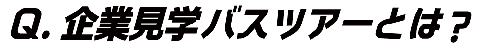 Ｑ．企業見学バスツアーとは？