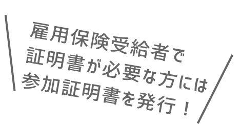 雇用保険受給者で証明書が必要な方には参加証明書を発行！