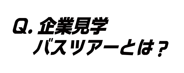 Ｑ．企業見学バスツアーとは？
