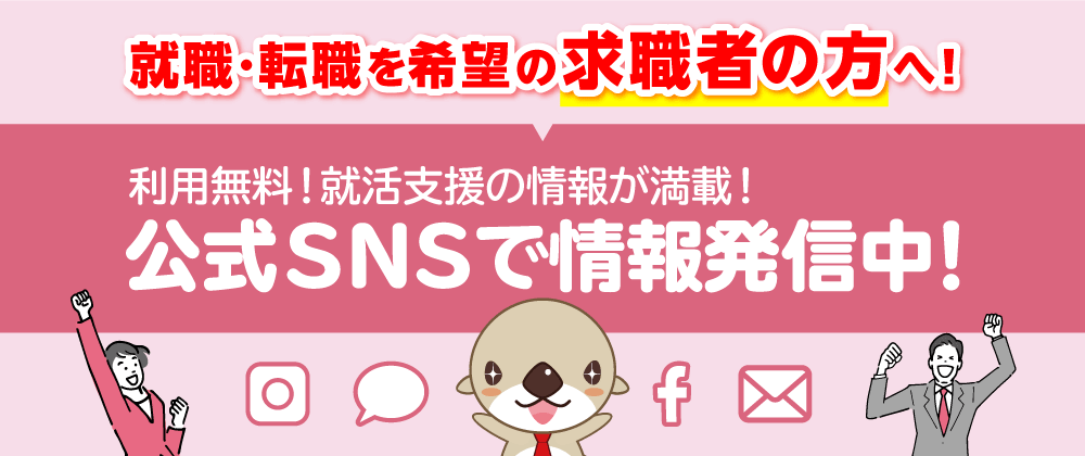 就職・転職を希望の求職者の方へ！利用無料！就活支援の情報が満載！公式SNSで情報発信中！Instagram（インスタグラム）・LINE（ライン）・Facebook（フェイスブック）・メールマガジン（メルマガ）